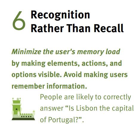 Heuristic 6: Recognition rather than recall. Minimize the user's memory load by making elements, actions, and options visible. Avoid making users remember information.